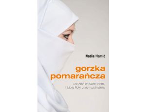 Gorzka pomarańcza. Ucieczka ze świata islamu. Historia Polki, żony muzułmanina