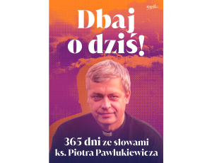 Dbaj o dziś!. 365 dni ze słowami ks. Piotra Pawlukiewicza