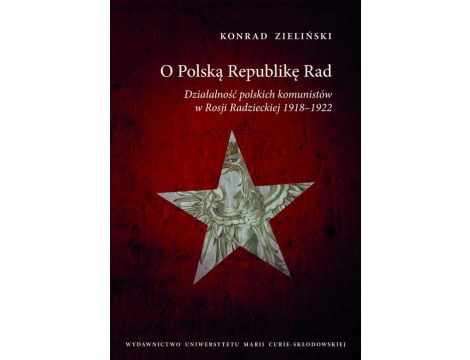 O Polską Republikę Rad Działalność polskich komunistów w Rosji Radzieckiej 1918-1922