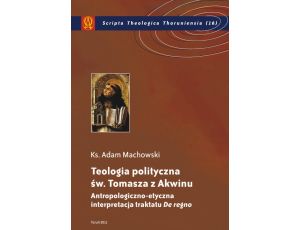 Teologia polityczna św. Tomasza z Akwinu Antropologiczno-etyczna interpretacja traktatu 