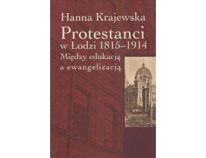 Protestanci w Łodzi 1815-1914 Między edukacją a ewangelizacją
