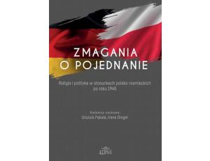 Zmagania o pojednanie. Religia i polityka w stosunkach polsko-niemieckich po roku 1945