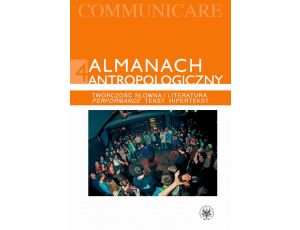 Almanach antropologiczny. Communicare. Tom 4 Twórczość słowna/Literatura. Performance, tekst, hipertekst