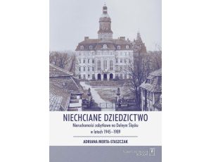 Niechciane dziedzictwo. Nieruchomości zabytkowe na Dolnym Śląsku w latach 1945–1989
