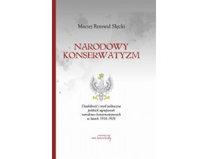 Narodowy konserwatyzm. Działalność i myśl polityczna polskich ugrupowań narodowo-konserwatywnych w latach 1918-1928