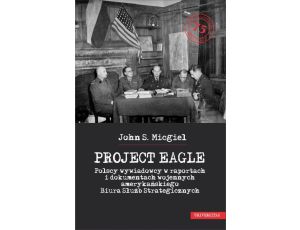 Project Eagle Polscy wywiadowcy w raportach i dokumentach wojennych amerykańskiego Biura Służb Strategicznych