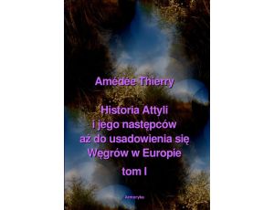 Historia Attyli i jego następców aż do usadowienia się Węgrów w Europie tom I