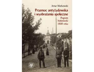 Przemoc antyżydowska i wyobrażenia społeczne Pogrom białostocki 1906 roku