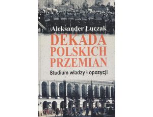 Dekada polskich przemian. Studium władzy i opozycji.