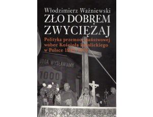 Zło dobrem zwyciężaj Polityka przemocy państwowej wobec Kościoła katolickiego w Polsce 1945-1970