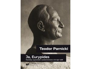Teodor Parnicki: Ja, Eurypides Wywiady, wypowiedzi i autokomentarze z lat 1957–1988