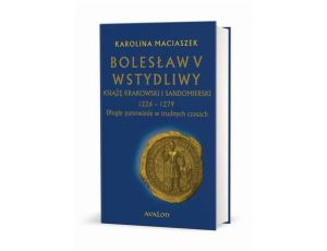 Bolesław V Wstydliwy Książę krakowski i sandomierski 1226-1279 Długie panowanie w trudnych czasach