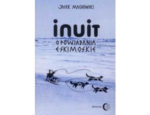 Inuit. Opowiadania eskimoskie - tajemniczy świat Eskimosów