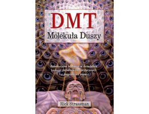 DMT. Molekuła Duszy Rewolucyjne badania w dziedzinie biologii doświadczeń mistycznych i z pogranicza śmierci