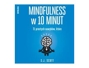 Mindfulness w 10 minut. 71 prostych nawyków, które pomogą Ci żyć tu i teraz