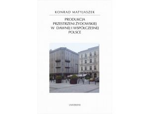 Produkcja przestrzeni żydowskiej w dawnej i współczesnej Polsce