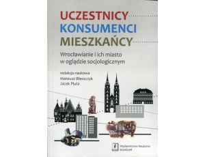 Uczestnicy Konsumenci Mieszkańcy Wrocławianie i ich miasto w oglądzie socjologicznym