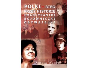 Polki bieg przez historię Emancypantki, bojowniczki, obywatelki