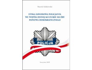 ETYKA ZAWODOWA POLICJANTA WE WSPÓŁCZESNEJ KULTURZE SŁUŻBY PAŃSTWA DEMOKRATYCZNEGO. Wydanie II poprawione i uzupełnione