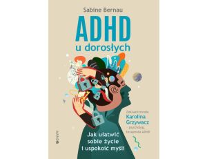 ADHD u dorosłych. Jak ułatwić sobie życie i uspokoić myśli