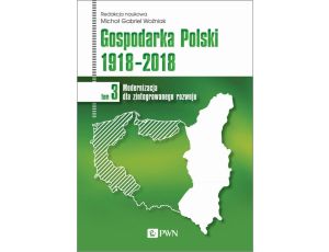 Gospodarka Polski 1918-2018 tom 3 Modernizacja dla zintegrowanego rozwoju