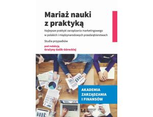 Mariaż nauki z praktyką Najlepsze praktyki zarządzania marketingowego w polskich i międzynarodowych przedsiębiorstwach. Stud