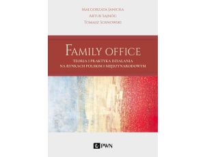Family Office. Teoria i praktyka działania na rynkach polskim i międzynarodowym Teoria i praktyka działania na rynkach polskim i międzynarodowym