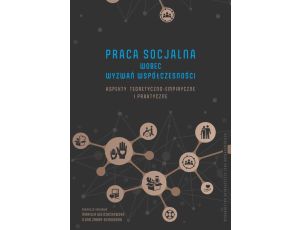 Praca socjalna wobec wyzwań współczesności. Aspekty teoretyczno-empiryczne i praktyczne