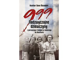 999. Nadzwyczajne dziewczyny z pierwszego transportu kobiecego do Auschwitz