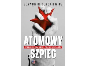 Atomowy szpieg.. Ryszard Kukliński i wojna wywiadów