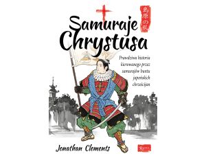 Samuraje Chrystusa. Prawdziwa historia kierowanego przez Samurajów buntu Japońskich Chrześcijan