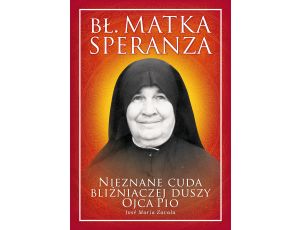 Bł. Matka Speranza. Nieznane cuda bliźniaczej duszy Ojca Pio