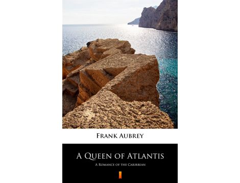 A Queen of Atlantis. A Romance of the Caribbean