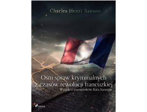 Ośm spraw kryminalnych z czasów rewolucji francuzkiej : (wyjątki z pamiętników Kata Sansona)