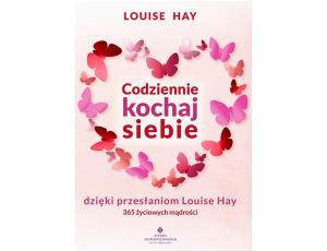 Codziennie kochaj siebie dzięki przesłaniom Louise Hay. 365 życiowych mądrości