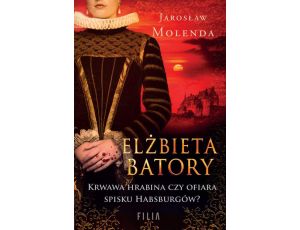 Elżbieta Batory Krwawa hrabina czy ofiara spisku Habsburgów?