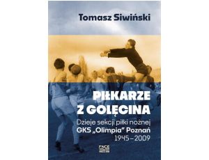 Piłkarze z Golęcina. Dzieje sekcji piłki nożnej GKS „Olimpia” Poznań 1945–2009