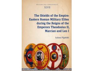 The Shields of the Empire: Eastern Roman Military Elites during the Reigns of the Emperors Theodosiu Byzantina Lodziensia XLVII