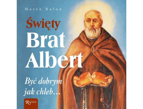 Święty Brat Albert. Być dobrym jak chleb...