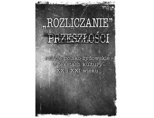 „Rozliczanie” przeszłości: relacje polsko-żydowskie w tekstach kultury XX i XXI wieku