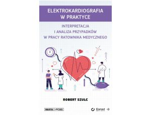 Elektrokardiografia w praktyce. Interpretacja i analiza przypadków w pracy ratownika medycznego