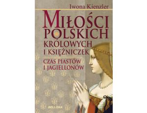 Miłość Polskich Królowych i Księżniczek. Czas Piastów i Jagiellonów