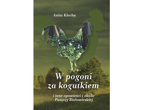 W pogoni za kogutkiem. i inne opowieści z okolic Puszczy Białowieskiej