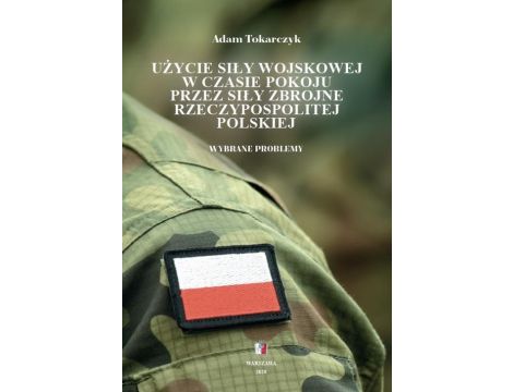 Użycie siły wojskowej w czasie pokoju przez Siły Zbrojne Rzeczypospolitej Polskiej. Wybrane problemy