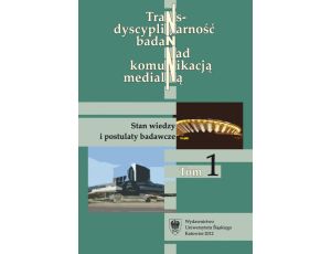 Transdyscyplinarność badań nad komunikacją medialną. T. 1: Stan wiedzy i postulaty badawcze