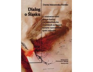 Dialog o Śląsku O (nie)zmienności obrazu krainy i jej mieszkańców w polskich syntezach dziejów narodowych epoki zaborów (studium historiograficzne)