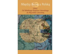 Między Rusią a Polską Litwa Od Wielkiego Księstwa Litewskiego do Republiki Litewskiej