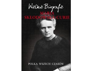Maria Skłodowska-Curie. Polka wszech czasów Wielkie Biografie