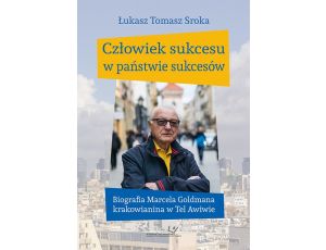 Człowiek sukcesu w państwie sukcesów. Biografia Marcela Goldmana krakowianina w Tel Awiwie