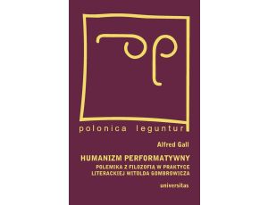 Humanizm performatywny polemika z filozofią w praktyce literackiej Witolda Gombrowicza